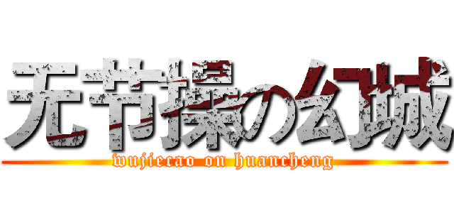 无节操の幻城 (wujiecao on huancheng)