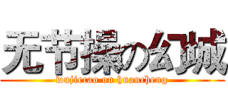 无节操の幻城 (wujiecao on huancheng)
