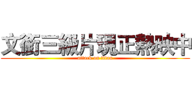 文銜三級片現正熱映中 (attack on titan)