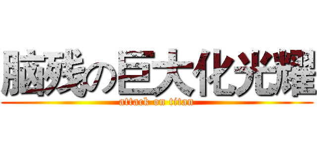 脑残の巨大化光耀 (attack on titan)