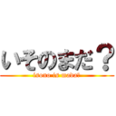 いそのまだ？ (isono is mada?)