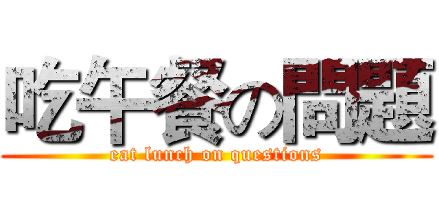 吃午餐の問題 (eat lunch on questions)