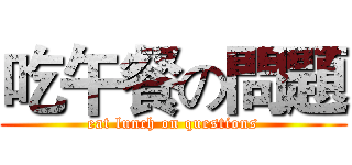 吃午餐の問題 (eat lunch on questions)