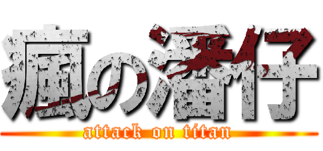 瘋の潘仔 (attack on titan)