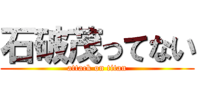 石破茂ってない (attack on titan)