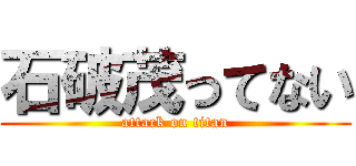 石破茂ってない (attack on titan)
