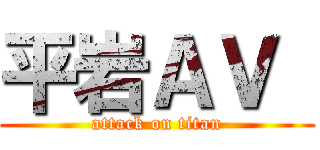 平岩ＡＶ  (attack on titan)