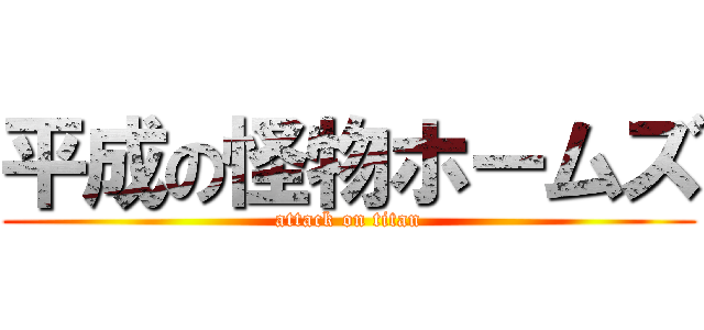 平成の怪物ホームズ (attack on titan)