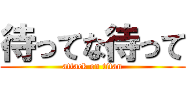 待ってな待って (attack on titan)