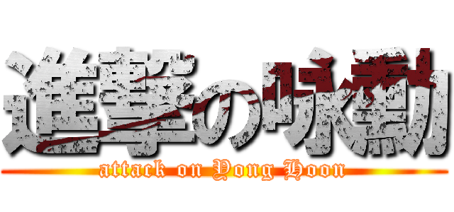 進撃の咏勳 (attack on Yong Hoon)