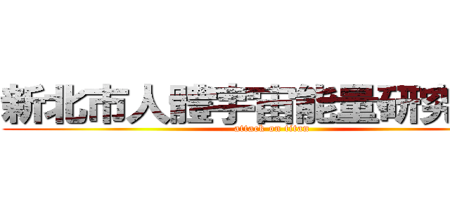 新北市人體宇宙能量研究乎會 (attack on titan)