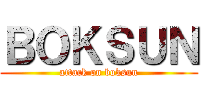 ＢＯＫＳＵＮ (attack on boksun)