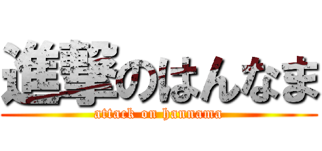 進撃のはんなま (attack on hannama)