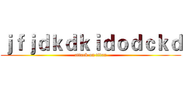 ｊｆｊｄｋｄｋｉｄｏｄｃｋｄ (attack on titan)