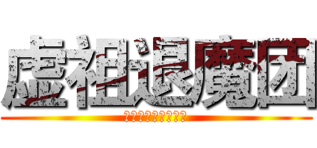 虚祖退魔团 (虚祖国永远的守护者)