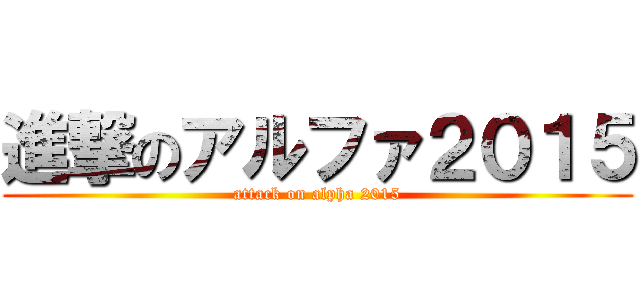 進撃のアルファ２０１５ (attack on alpha 2015)