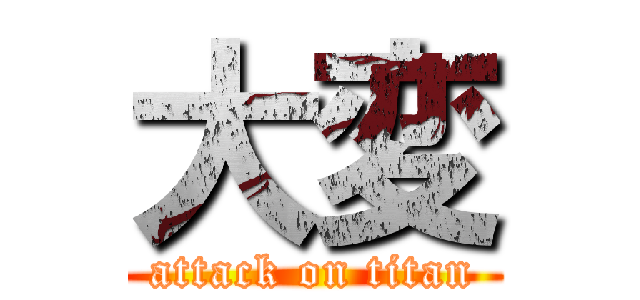 大変 (attack on titan)