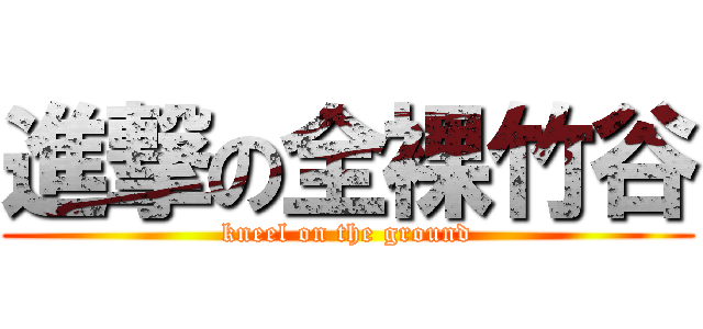 進撃の全裸竹谷 (kneel on the ground)