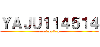 ＹＡＪＵ１１４５１４ (attack on titan)