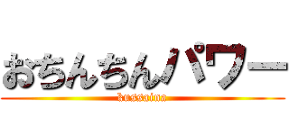 おちんちんパワー (kussaina)