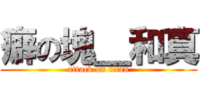 癖の塊＿和真 (attack on titan)