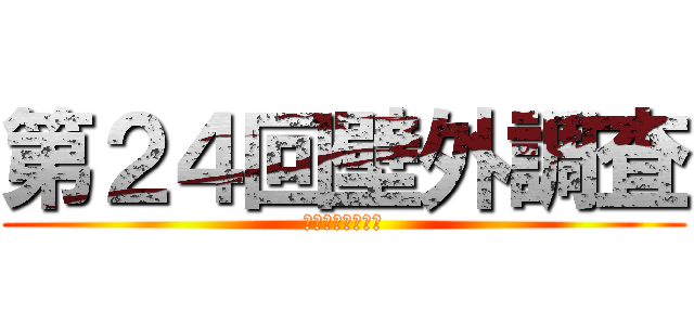 第２４回壁外調査 (獣の巨人を添えて)