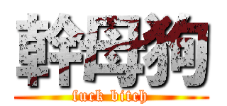幹母狗 (fuck bitch)