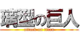 璃型の巨人 (attack on titan)