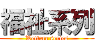 福祉系列 (Welfare series)
