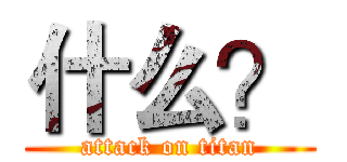 什么？ (attack on titan)