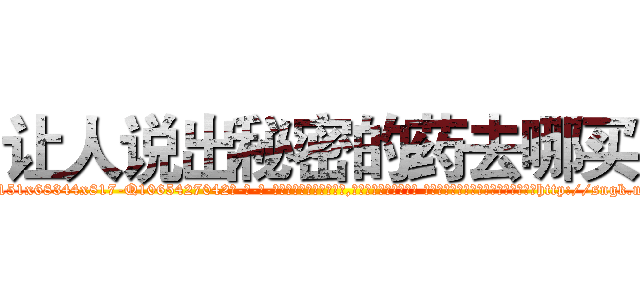 让人说出秘密的药去哪买 (让人说出秘密的药去哪买【电-话151x68344x817-Q1065427042元-吉-药-业】我们做的是长期生意,靠的是老客户长期支持 让人说出秘密的药去哪买在发表了一篇http://sngk.net/vWODxI

参考消息网我们做的是长期生意,靠的是老客户长期支持也许我们早该意识到，就连鲍勃·霍斯金斯（金球奖戏剧类电影男主角 
)