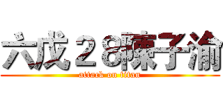 六戊２８陳子渝 (attack on titan)