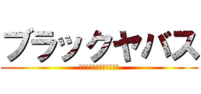 ブラックヤバス (ＢＬＡＣＫ　ＹＡＢＡＴＨ)