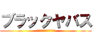 ブラックヤバス (ＢＬＡＣＫ　ＹＡＢＡＴＨ)