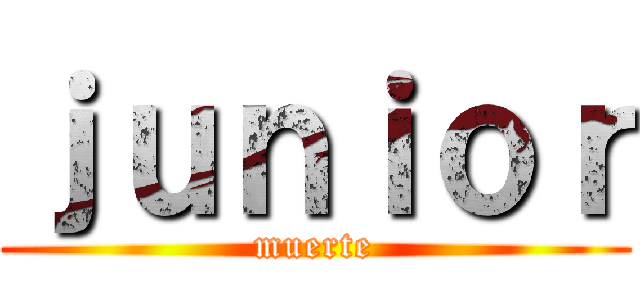 ｊｕｎｉｏｒ (muerte)