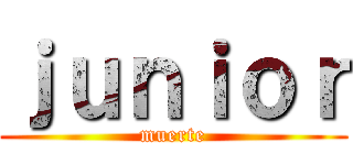 ｊｕｎｉｏｒ (muerte)