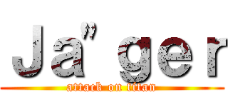 Ｊａ\"ｇｅｒ (attack on titan)