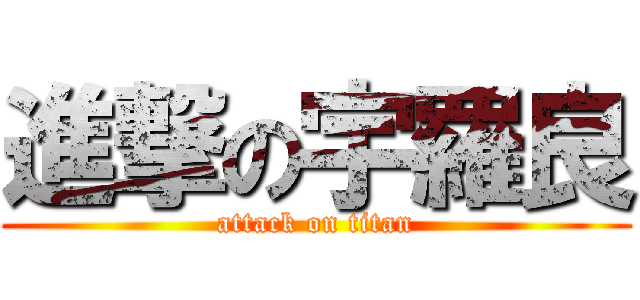 進撃の宇羅良 (attack on titan)