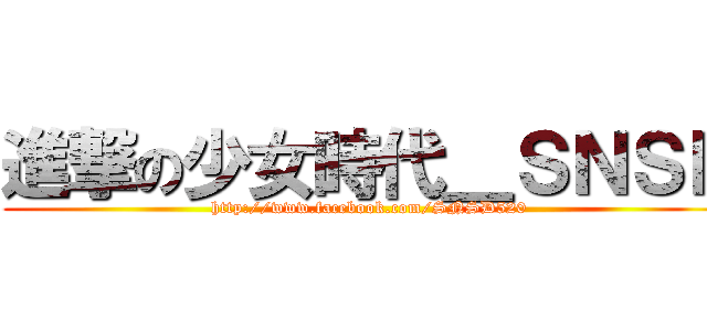 進撃の少女時代＿ＳＮＳＤ (http://www.facebook.com/SNSD520)
