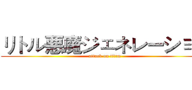 リトル悪魔ジェネレーション (attack on titan)