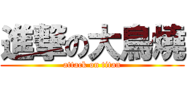 進撃の大鳥燒 (attack on titan)