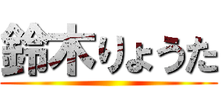 鈴木りょうた ()