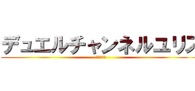 デュエルチャンネルユリス (不定期更新)