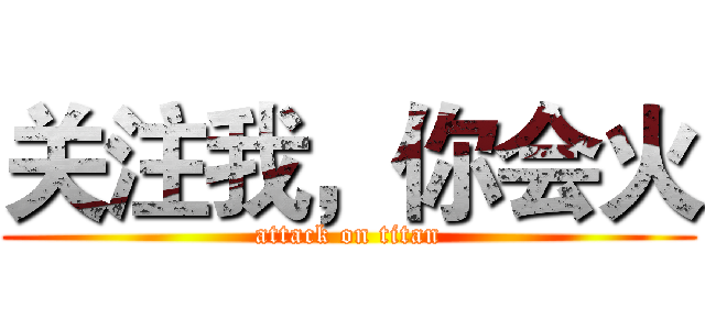 关注我，你会火 (attack on titan)