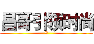 昌哥引领时尚 (牛逼)