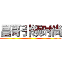 昌哥引领时尚 (牛逼)