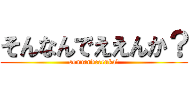 そんなんでええんか？ (sonnandeeenka？)