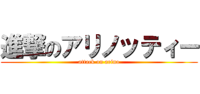 進撃のアリノッティー (attack on arino)