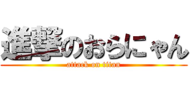 進撃のおらにゃん (attack on titan)