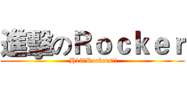 進擊のＲｏｃｋｅｒ ( H15のRockers!!)
